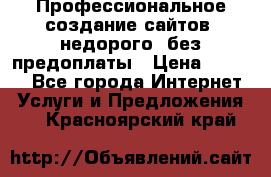 Профессиональное создание сайтов, недорого, без предоплаты › Цена ­ 6 000 - Все города Интернет » Услуги и Предложения   . Красноярский край